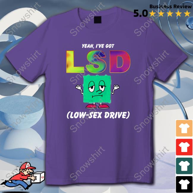 Yeah, I've Got LSD Low Sex Drive Tees Yeah, I've Got LSD Low Sex Drive Tee Shirts