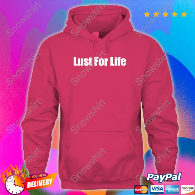 Lust For Life Sweatshirt Lust For Life T Shirts