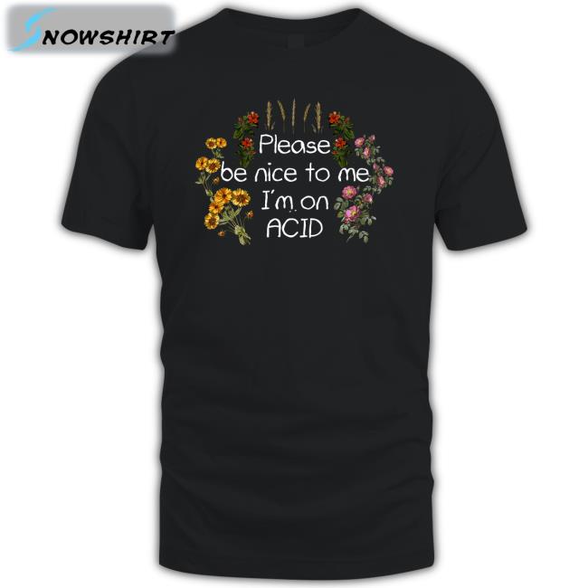 Please Be Nice To Me I'm On Acid Shirts Please Be Nice To Me I'm On Acid Shirts Daveoshry