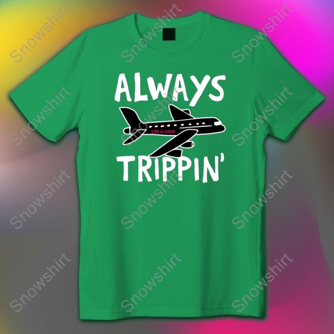 Official Always trippin life is good Tees