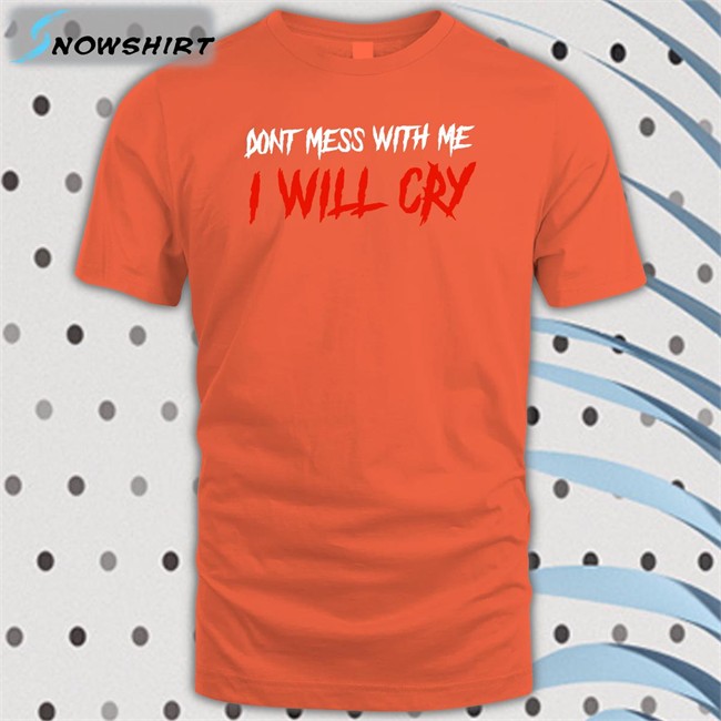 Incredible Good Shop Don't Mess With Me I Will Cry Tee IncredibleGood Inc