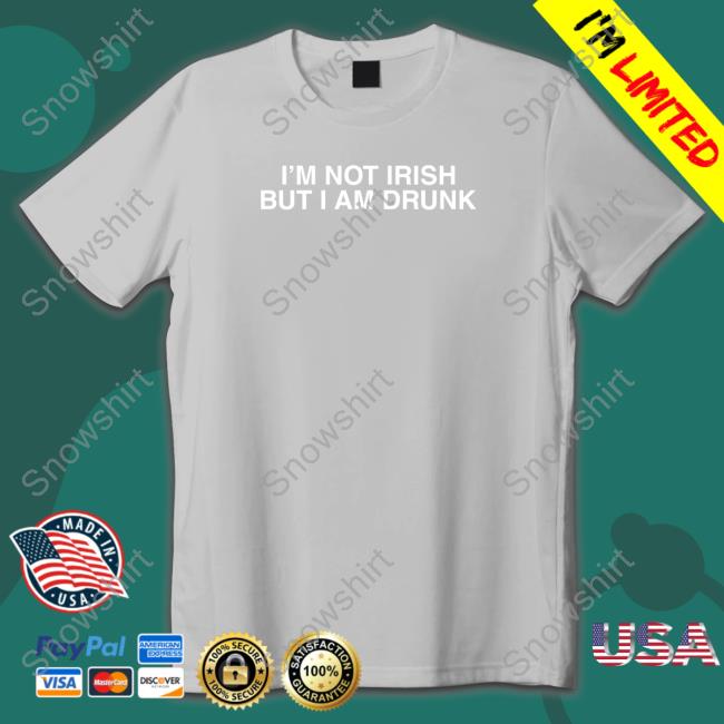 I'm Not Irish But I Am Drunk T Shirt Shitheadsteve Merch I'm Not Irish But I Am Drunk Shirts Shitheadsteve Merch