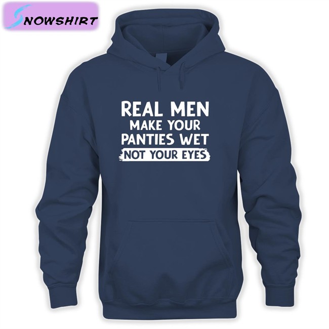 Shirts That Go Hard Real Men Make You Panties Wet Not Your Eyes Unisex Tee Shirts Shirts That Go Hard Real Men Make You Panties Wet Not Your Eyes Edition Limited Tee Shirts Shirtsthtgohard