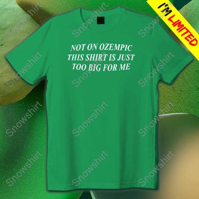 Shitheadsteve Not On Ozempic This Shirt Is Just Too Big For Me Hoodie Not On Ozempic This Shirt Is Just Too Big For Me Sweatshirt