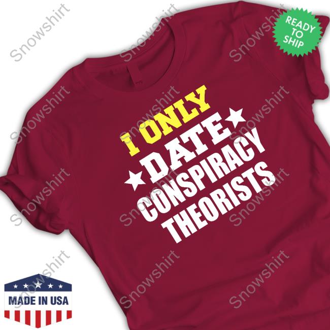 I Only Date Conspiracy Theorists Shirt Patriot Takes Patriot Takes I Only Date Conspiracy Theorists Shirt