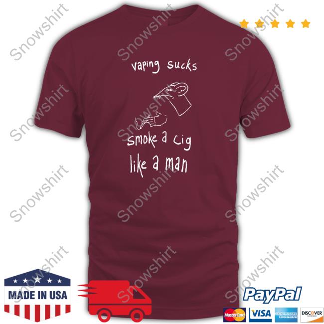 Shirtsthtgohard Vaping Sucks Smoke A Cig Like A Man Shirt Shirts That Go Hard