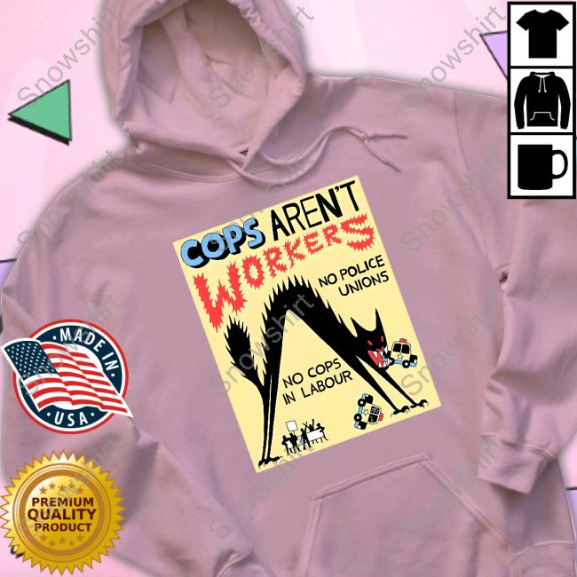 Cops Aren't Workers T Shirt Cops Aren't Workers Tee Shirt