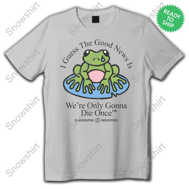 Clandestine Industries I Guess The Good News Is We're Only Gonna Die Once Tee