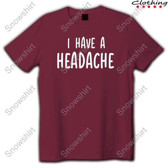 Official I Have A Headache T Shirts Dude Dad Merch I Have A Headache Shirt
