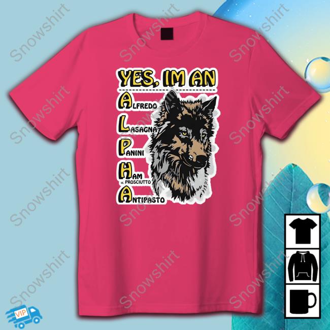 Official Yes I'm An Alpha Alfredo Lasagna Panini Ham Ie Prosciutto Antipasto Shirt Yes I'm An Alpha Shirt