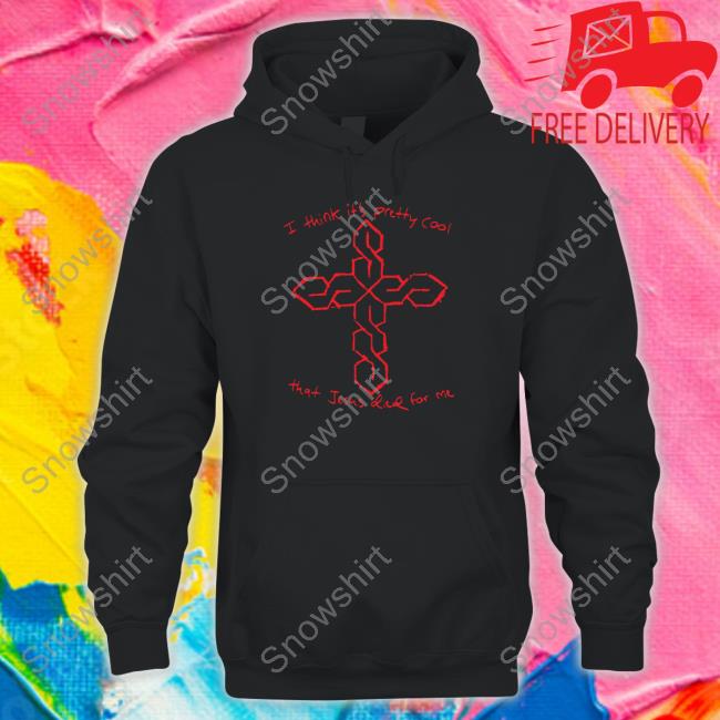 I Think It's Pretty Cool That Jesus Died For Me T Shirt Thegoodshirts Merch I Think It's Pretty Cool That Jesus Died For Me Hoodie