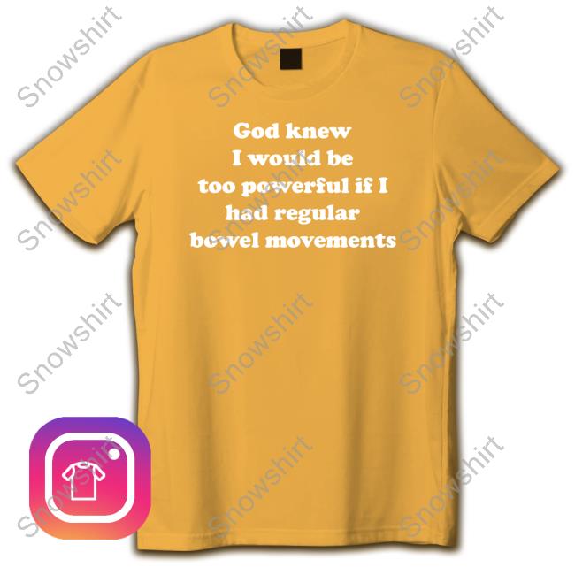 Shirts That Go Hard God Knew I Would Be Too Powerful If I Had Regular Bowel Movements Tee Shirt God Knew I Would Be Too Powerful If I Had Regular Bowel Movements Shirts