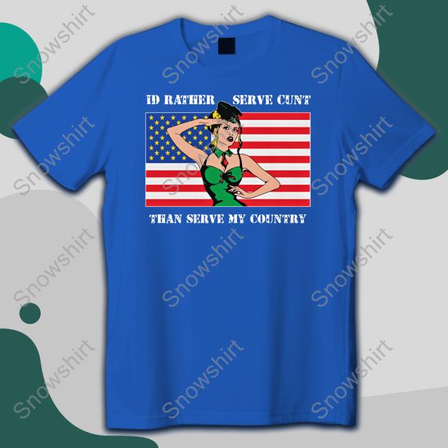 I'd Rather Serve Cunt Than Serve My Country Shirts