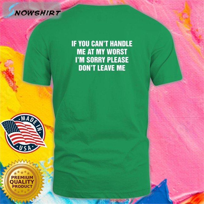 Goodshirts Merch If You Can't Handle Me At My Worst I'm Sorry Please Don't Leave Me Hooded Sweatshirt Shirts That Go Hard Goodshirts Merch Shirts That Go Hard If You Can't Handle Me At My Worst I'm Sorry Please Don't Leave Me Shirt