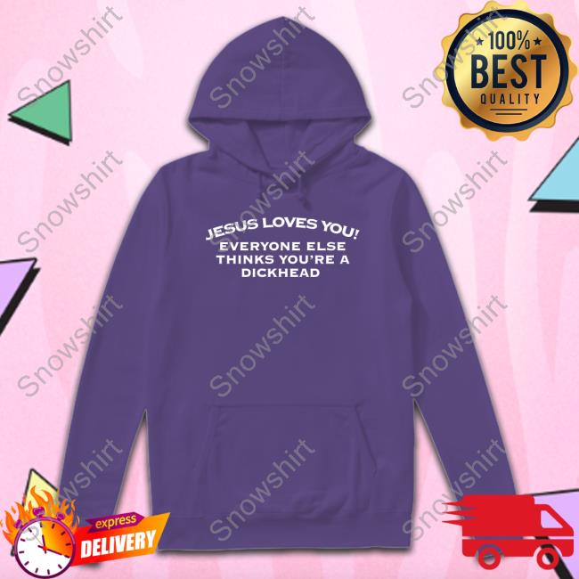 Jesus Loves You Everyone Else Thinks You're A Dickhead Shirt Funny