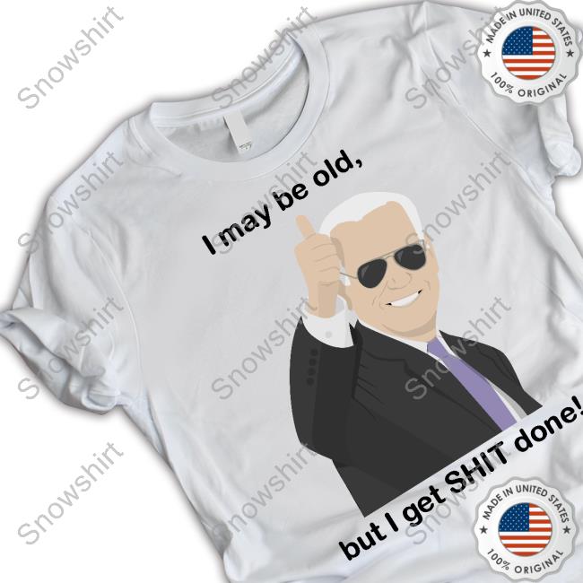 I May Be Old, But I Get Shit Done Shirt 2024 Joe Biden I May Be Old, But I Get Shit Done New T-Shirt Joe Biden