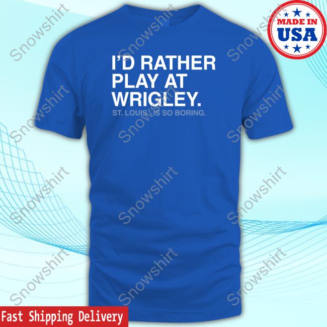 Obvious Shirts I'd Rather Play At Wrigley T-Shirt I'd Rather Play At Wrigley St Louis Is So Boring Shirts
