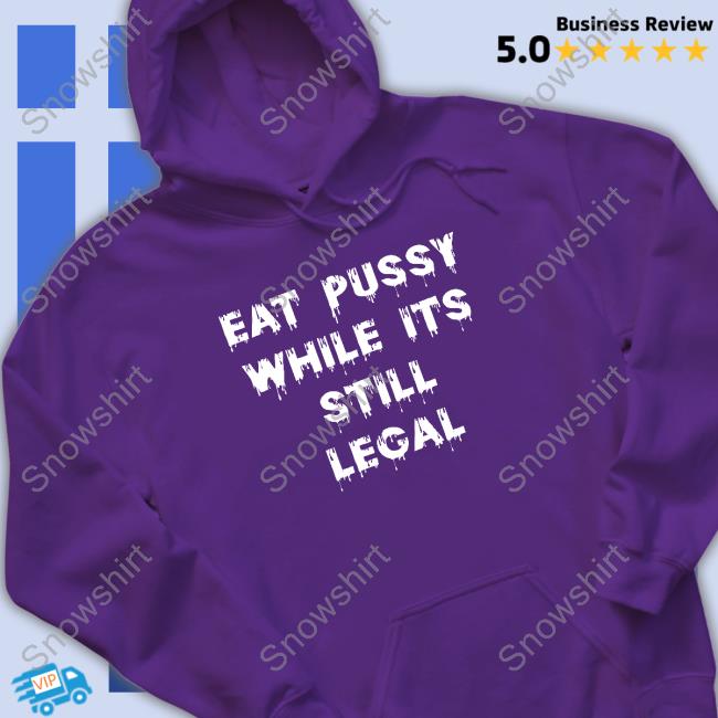 Shirts That Go Hard Eat Pussy While Is Still Legal Hoodie Shirtsthtgohard Eat Pussy While Is Still Legal Shirt