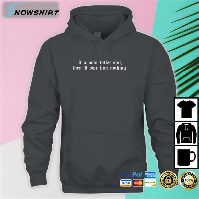 If A Man Talks Shit Then I Owe Him Nothing T Shirt