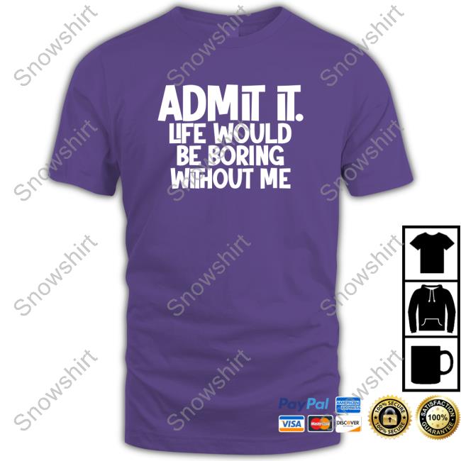 Official Shannon Sharpe Admit It Life Would Be Boring Without Me Tee