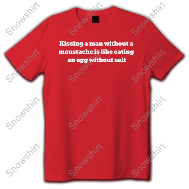 Kissing A Man Without A Moustache Is Like Eating An Egg Without Salt Tee Shirt Kissing A Man Without A Moustache Is Like Eating An Egg Without Salt Hoodie