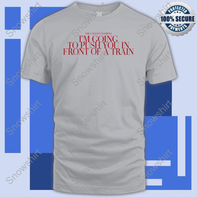 The Callous Daoboys I’M Going To Push You In Front Of A Train Cap Official The Callous Daoboys Store I’M Going To Push You In Front Of A Train Shirt