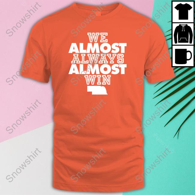 Official Nebraska We Almost Always Almost Win T Shirt Official No Context College Football Nebraska We Almost Always Almost Win Tee Shirt