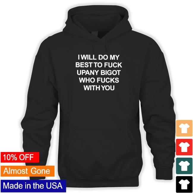 I will do my best to fuck upany bigot who fucks with you Tee Shirt