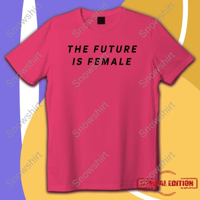 The Future Is Female T-Shirt The Future Is Female T-Shirt