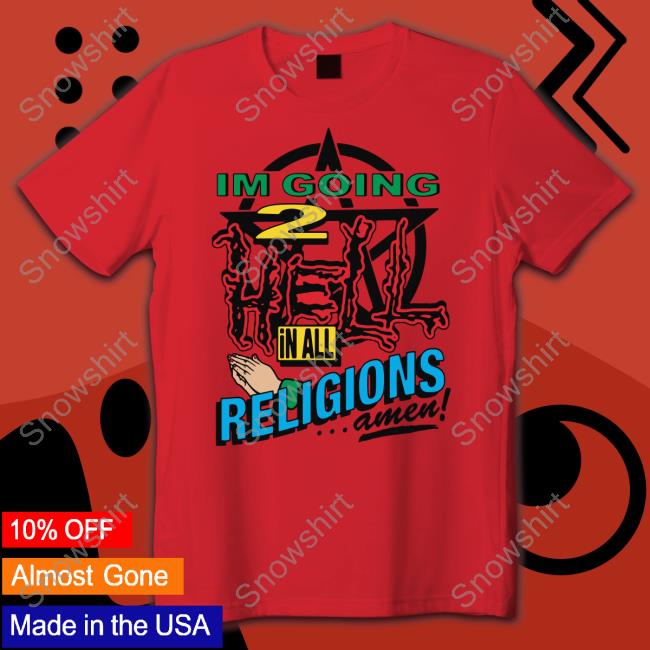 I'm Going 2 Hell In All The Religions Amen Hoodie Shirts That Go Hard I'm Going 2 Hell In All The Religions Amen Shirt