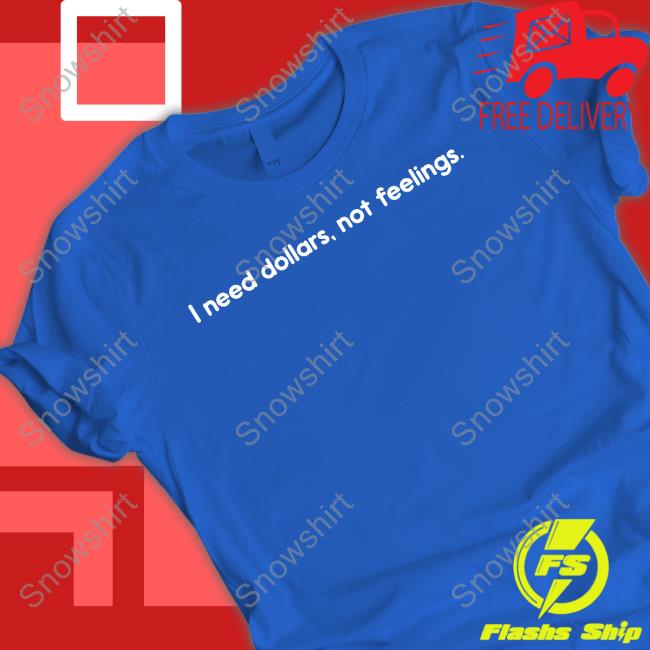 I Need Dollars Not Feelings T Shirt