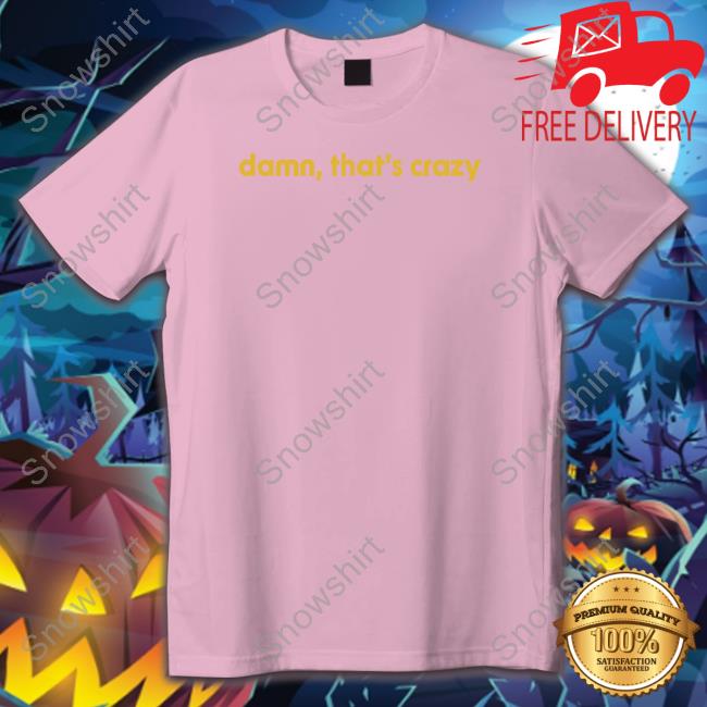 Damn That's Crazy Shirts Shitheadsteve Shop Damn That's Crazy T Shirts
