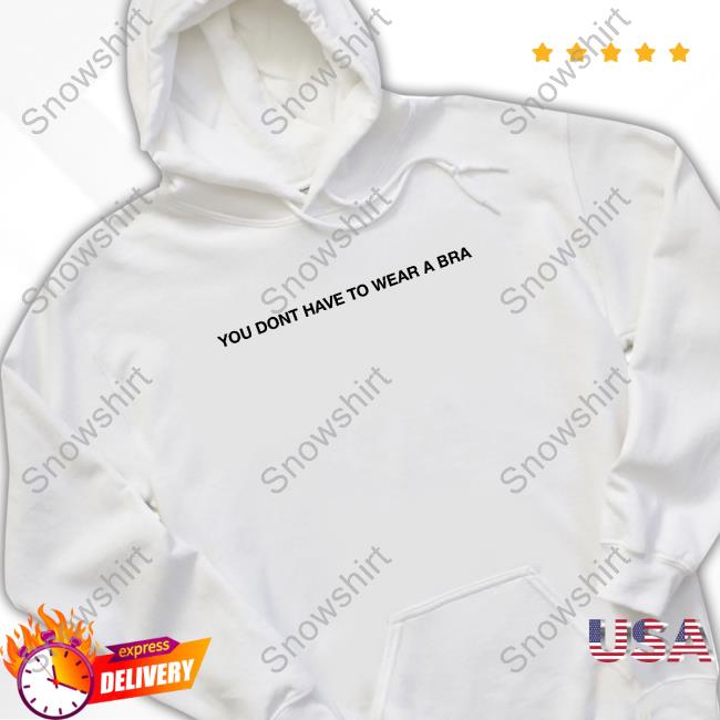 You Dont Have To Wear A Bra Tee Shirt Official Mahalia You Dont Have To Wear A Bra T Shirt