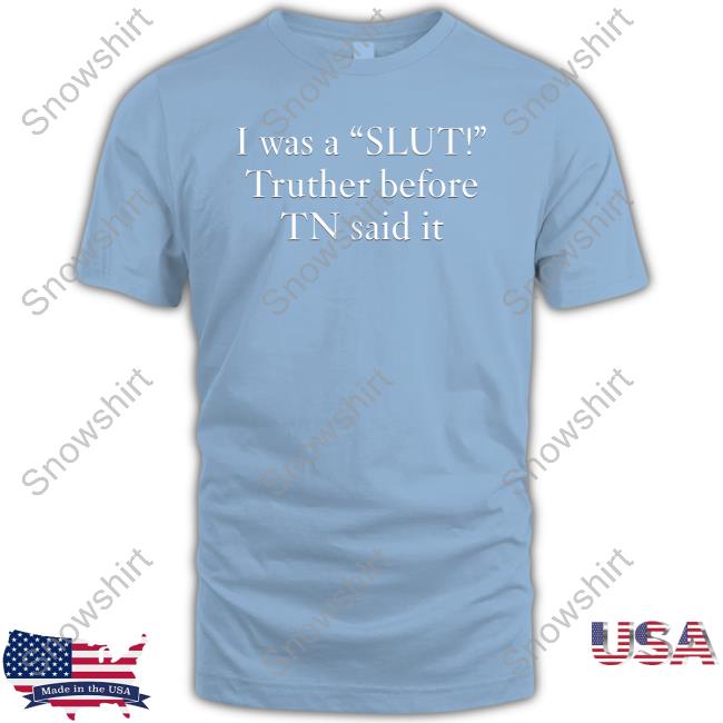 Official I Was A Slut Truther Before Tn Said It T Shirts