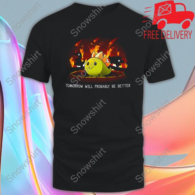 Tomorrow Will Probably Be Better Tees Day Of The Shirt