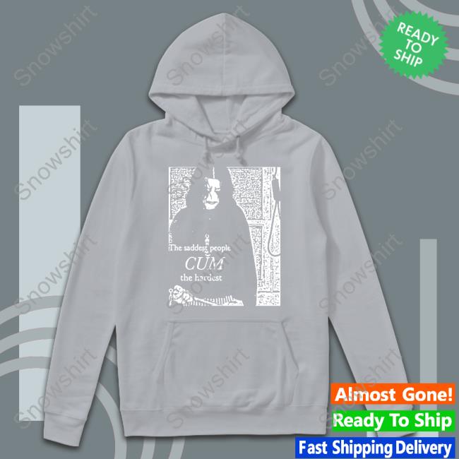 The Saddest People Cum The Hardest Long Sleeve T Shirt Gifts For Goth Store The Saddest People Cum The Hardest Hoodie
