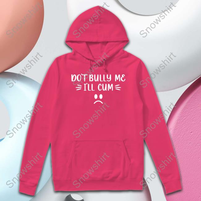Official Don't Bully Me I'll Cum Shirt Shirt 2022 Harli Kane Don't Bully Me I'll Cum Shirt Long Sleeve T Shirt