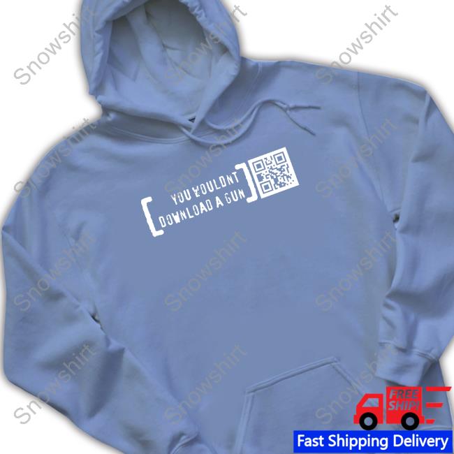 You Wouldn’T Download A Gun Limited Edition Tee Black You Wouldn’T Download A Gun Hoodie