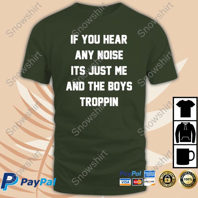 If You Hear Any Noise Its Just Me And The Boys Troppin Hoodie If You Hear Any Noise Its Just Me And The Boys Troppin Shirt
