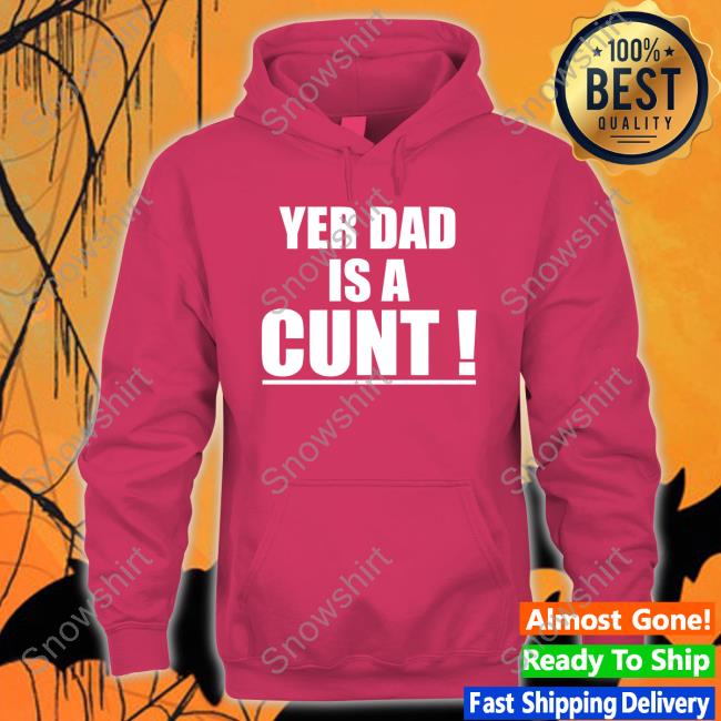 Yer Dad Is A Cunt Long Sleeve T Shirt Yer Dad Is A Cunt T Shirts