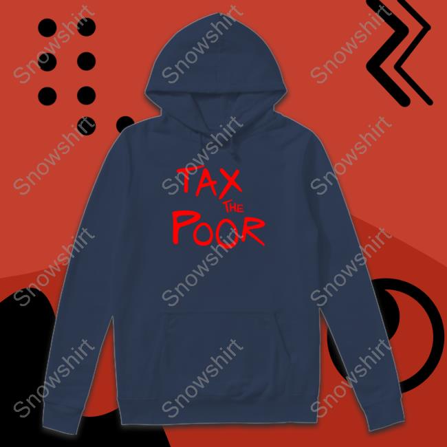 Shitheadsteve Merch Tax The Poor Sweatshirt Tax The Poor Shirt