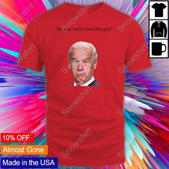Joe Biden Do You Really Trust This Guy Hoodie Matt Couch Joe Biden Do You Really Trust This Guy T Shirts Matt Couch