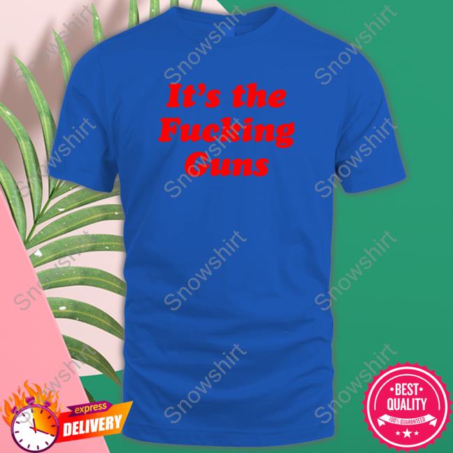 It's The Fucking Guns Edition Limited Shirt 2022 It's The Fucking Guns Edition Limited Long Sleeve Tee