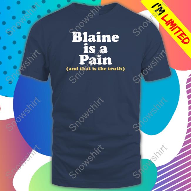 Official Blaine Is A Pain And That Is The Truth Shirts Blaine Is A Pain And That Is The Truth Shirts