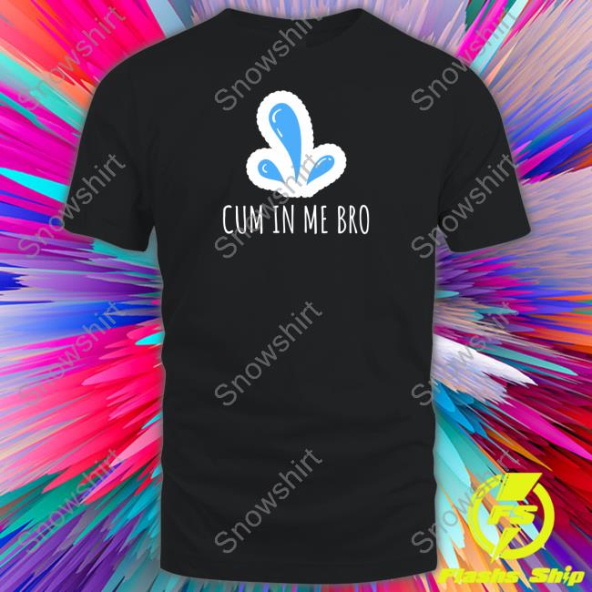 Official Wicked Naughty Apparel Merch Cum in Me Bro Shirt