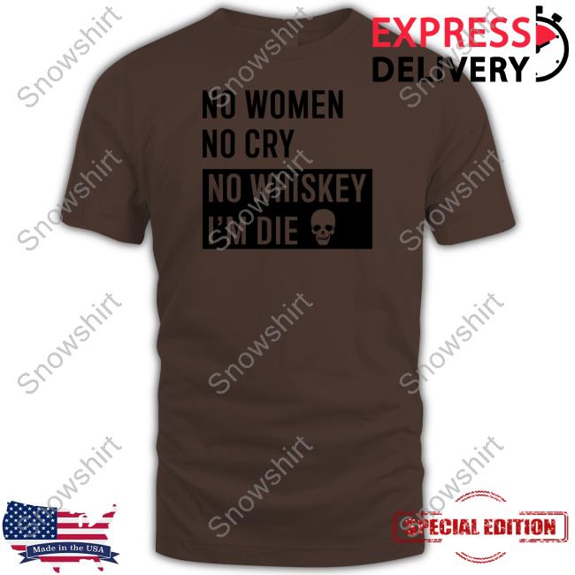 Official No Women No Cry No Whiskey I'm Die Shirt No Women No Cry No Whiskey I'm Die Shirt