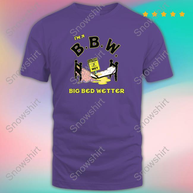 I'm A BBW Big Bed Wetter Shirt I'm A BBW Big Bed Wetter Original White Shirt 2022