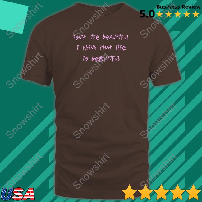 Official Isn't Life Beautiful I Think That Life Is Beautiful Shirt Lil Peep Merch Isn't Life Beautiful I Think That Life Is Beautiful Shirt