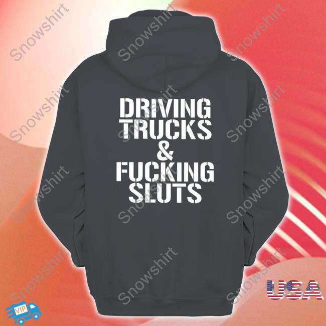 Shirts That Go Hard Driving Trucks & Fucking Sluts Shirt Driving Trucks & Fucking Sluts Hoodie Shirts That Go Hard Shirtsthtgohard
