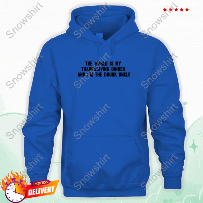 Shitheadsteve Merch The World Is My Thanksgiving Dinner And I'm The Drunk Uncle T-Shirt Shitheadsteve Merch Thanksgiving Dinner Shirt